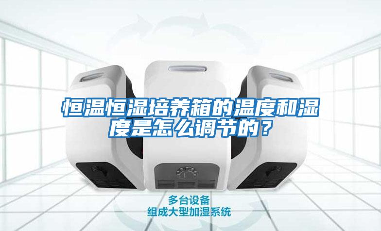 恒温恒湿培养箱的温度和湿度是怎么调节的？