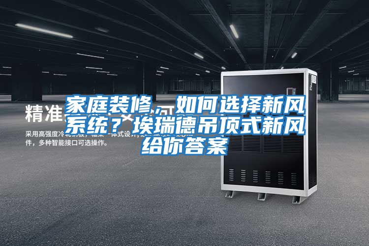 家庭装修，如何选择新风系统？埃瑞德吊顶式新风给你答案