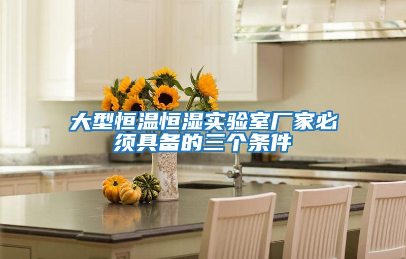 大型恒温恒湿实验室厂家必须具备的三个条件