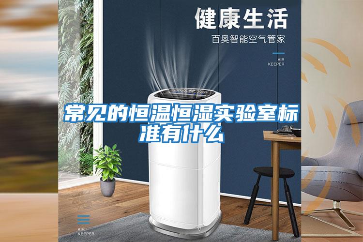 常见的恒温恒湿实验室标准有什么