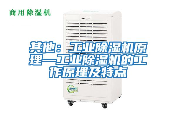 其他：工业除湿机原理—工业除湿机的工作原理及特点