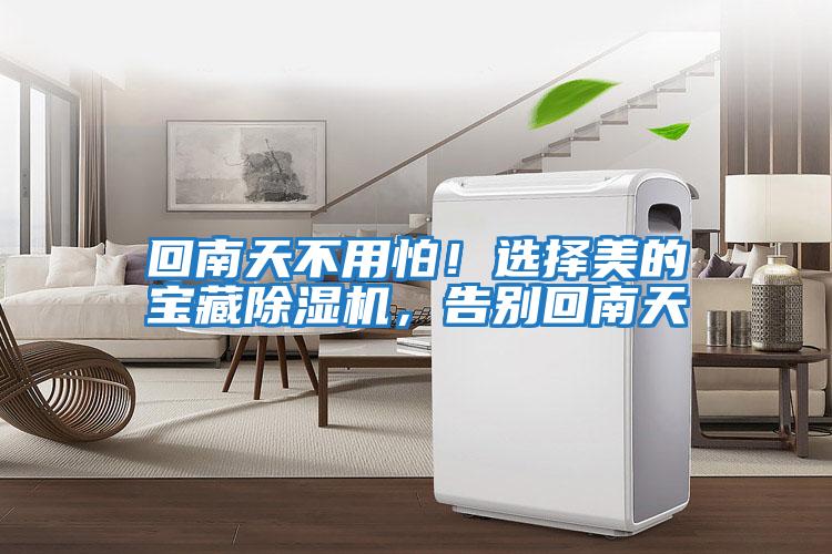 回南天不用怕！选择美的宝藏除湿机，告别回南天