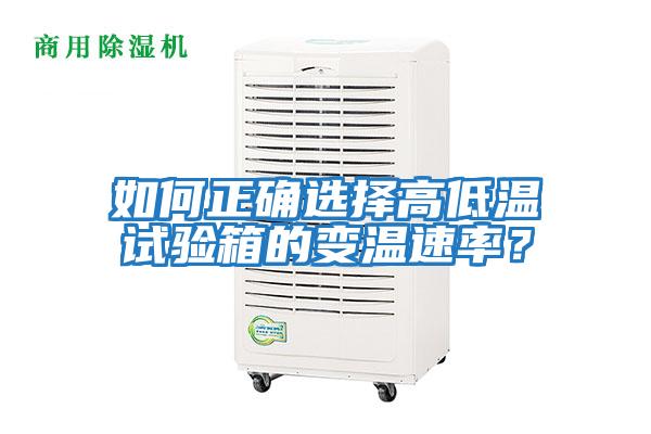 如何正确选择高低温试验箱的变温速率？