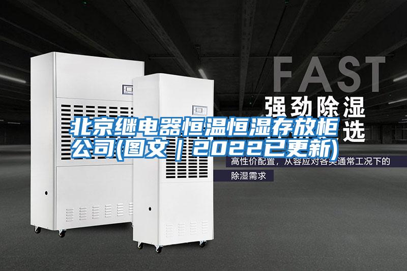 北京继电器恒温恒湿存放柜公司(图文｜2022已更新)