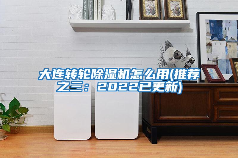 大连转轮除湿机怎么用(推荐之三：2022已更新)