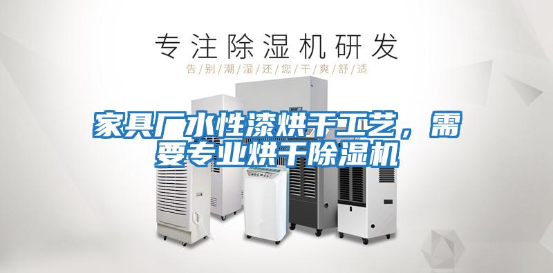 家具厂水性漆烘干工艺，需要专业烘干除湿机