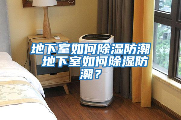地下室如何除湿防潮 地下室如何除湿防潮？