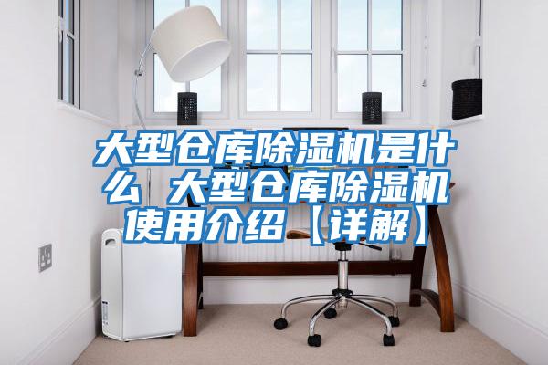 大型仓库除湿机是什么 大型仓库除湿机使用介绍【详解】