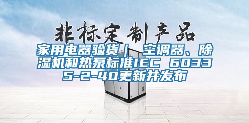 家用电器验货｜ 空调器、除湿机和热泵标准IEC 60335-2-40更新并发布
