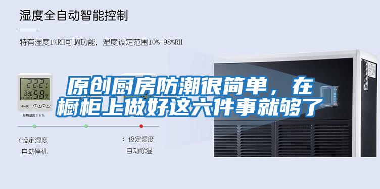 原创厨房防潮很简单，在橱柜上做好这六件事就够了