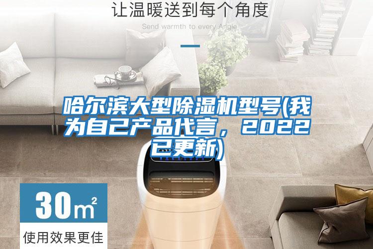 哈尔滨大型除湿机型号(我为自己产品代言，2022已更新)