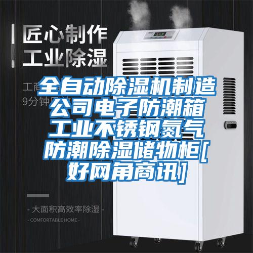 全自动除湿机制造公司电子防潮箱工业不锈钢氮气防潮除湿储物柜[好网角商讯]