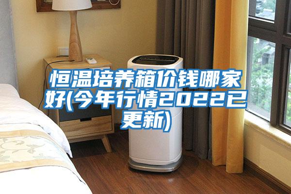 恒温培养箱价钱哪家好(今年行情2022已更新)