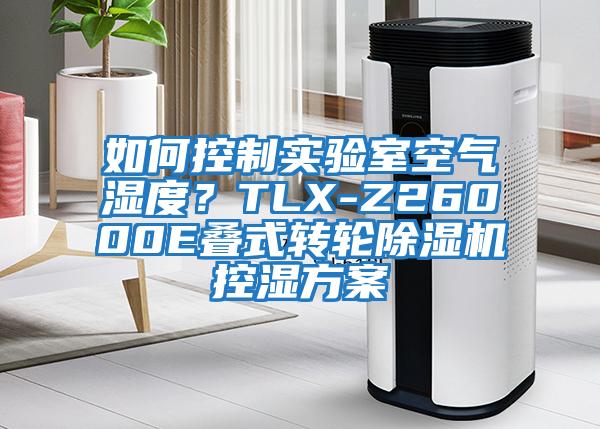 如何控制实验室空气湿度？TLX-Z26000E叠式转轮除湿机控湿方案