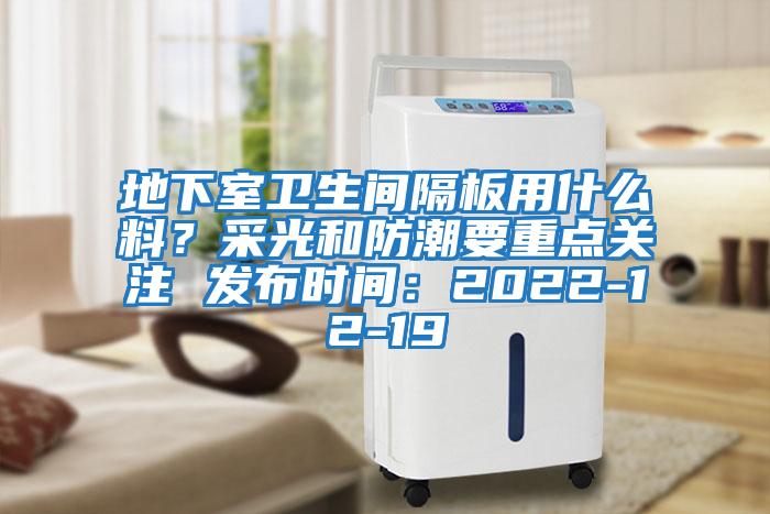 地下室卫生间隔板用什么料？采光和防潮要重点关注 发布时间：2022-12-19