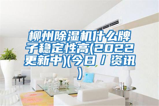 柳州除湿机什么牌子稳定性高(2022更新中)(今日／资讯)