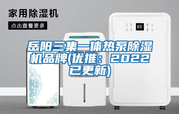岳阳三集一体热泵除湿机品牌(优推：2022已更新)