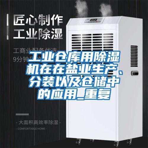 工业仓库用除湿机在在盐业生产、分装以及仓储中的应用_重复