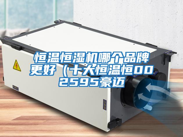 恒温恒湿机哪个品牌更好（十大恒温恒002595豪迈