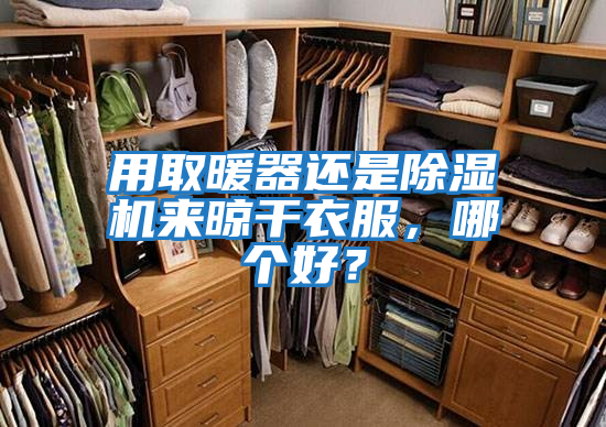 用取暖器还是除湿机来晾干衣服，哪个好？