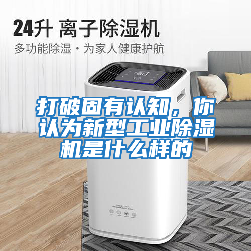 打破固有认知，你认为新型工业除湿机是什么样的