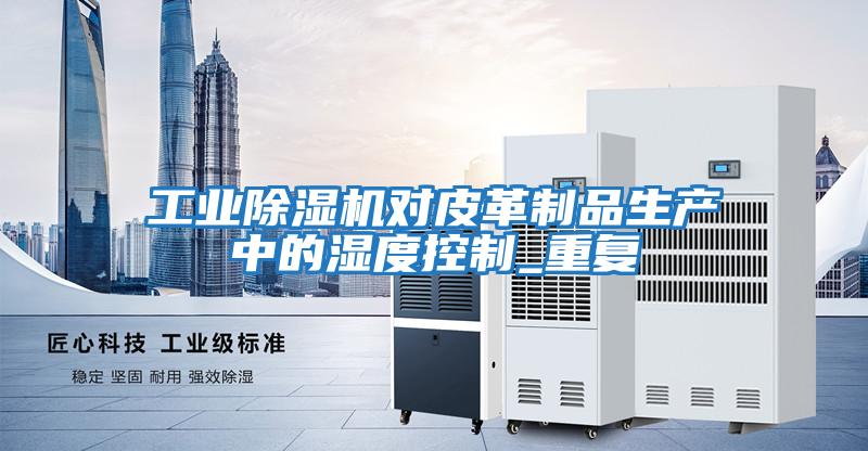 工业除湿机对皮革制品生产中的湿度控制_重复