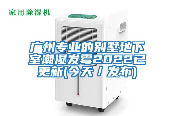 广州专业的别墅地下室潮湿发霉2022已更新(今天／发布)