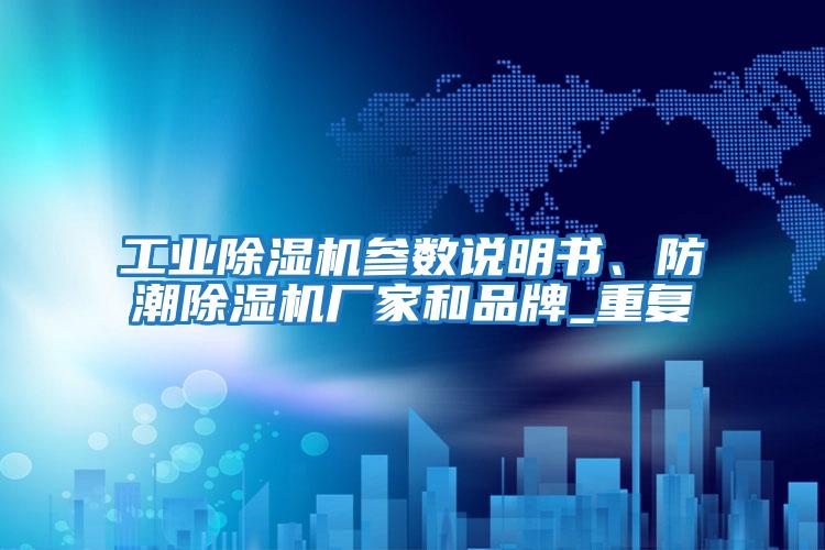 工业除湿机参数说明书、防潮除湿机厂家和品牌_重复