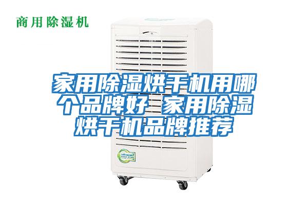 家用除湿烘干机用哪个品牌好 家用除湿烘干机品牌推荐