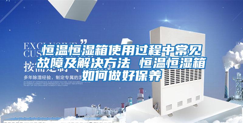 恒温恒湿箱使用过程中常见故障及解决方法 恒温恒湿箱如何做好保养