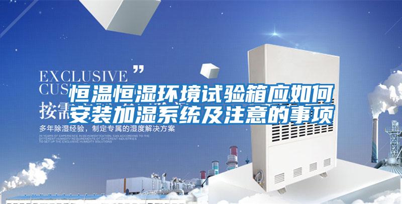 恒温恒湿环境试验箱应如何安装加湿系统及注意的事项