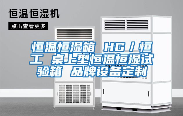 恒温恒湿箱 HG／恒工 桌上型恒温恒湿试验箱 品牌设备定制