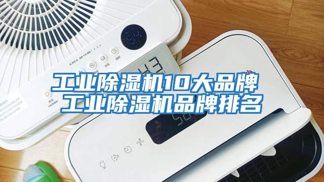 工业除湿机10大品牌 工业除湿机品牌排名