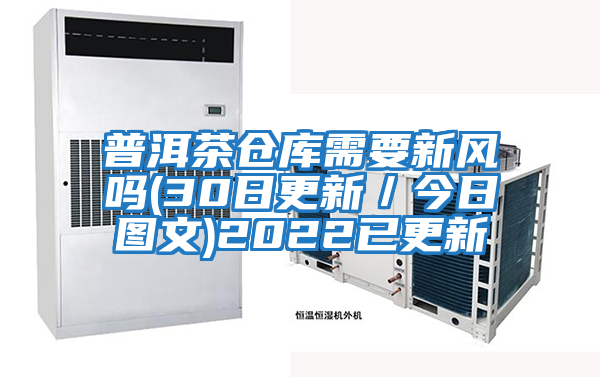 普洱茶仓库需要新风吗(30日更新／今日图文)2022已更新
