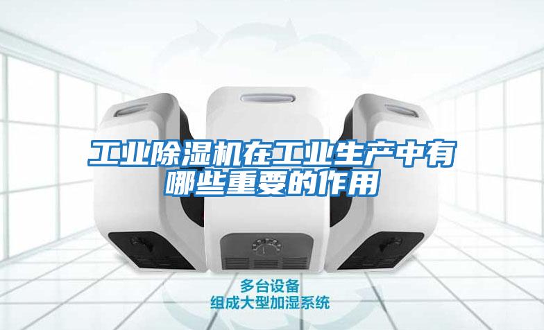 工业除湿机在工业生产中有哪些重要的作用