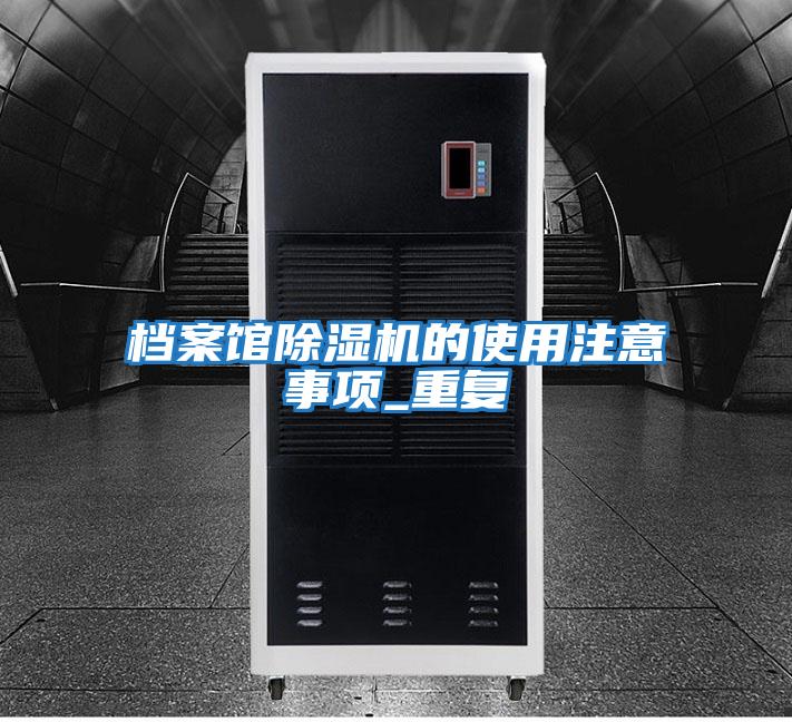 档案馆除湿机的使用注意事项_重复