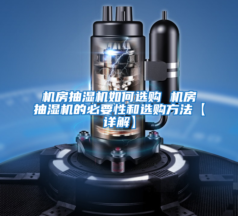 机房抽湿机如何选购 机房抽湿机的必要性和选购方法【详解】