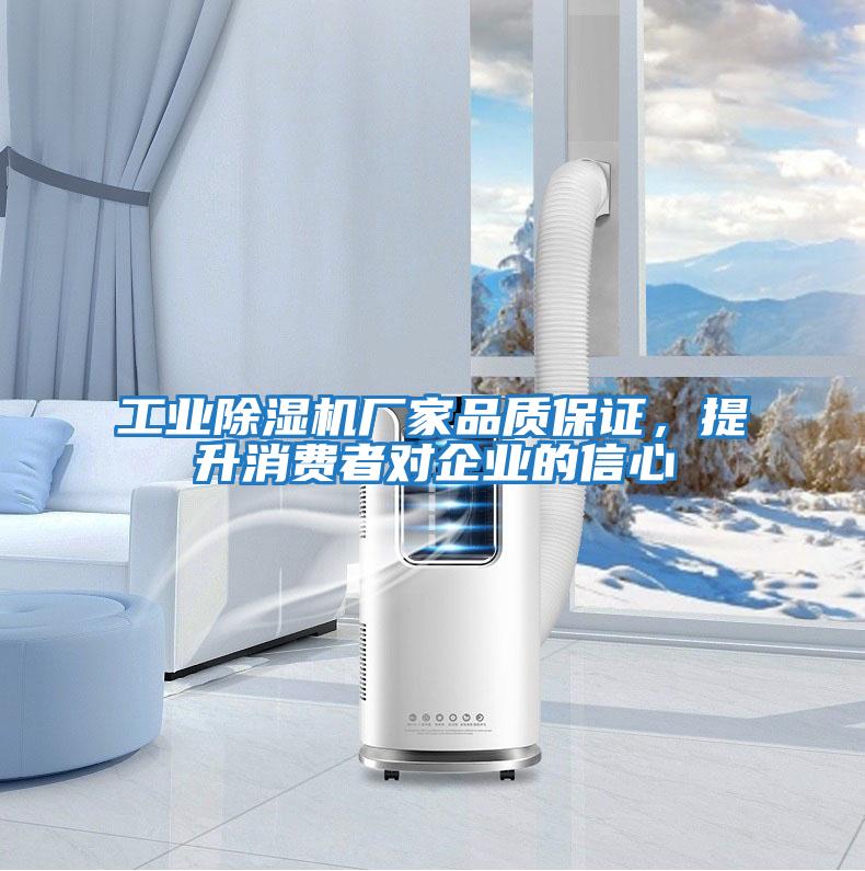 工业除湿机厂家品质保证，提升消费者对企业的信心