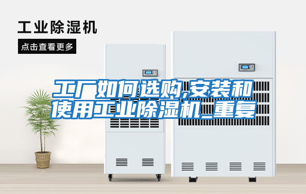 工厂如何选购,安装和使用工业除湿机_重复