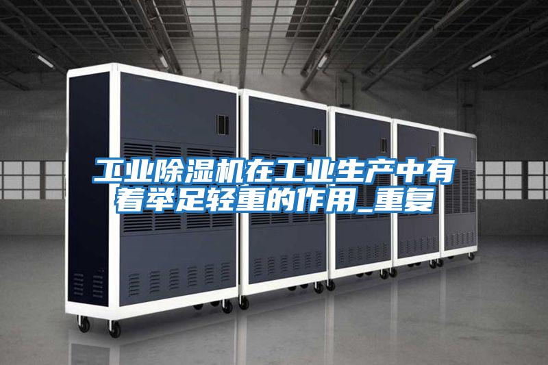 工业除湿机在工业生产中有着举足轻重的作用_重复