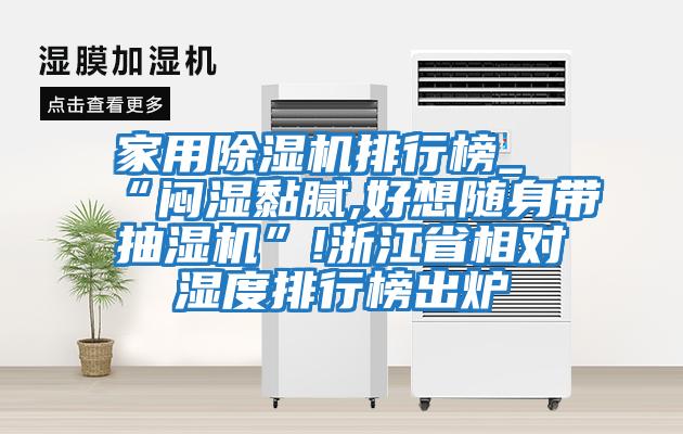 家用除湿机排行榜_“闷湿黏腻,好想随身带抽湿机”!浙江省相对湿度排行榜出炉