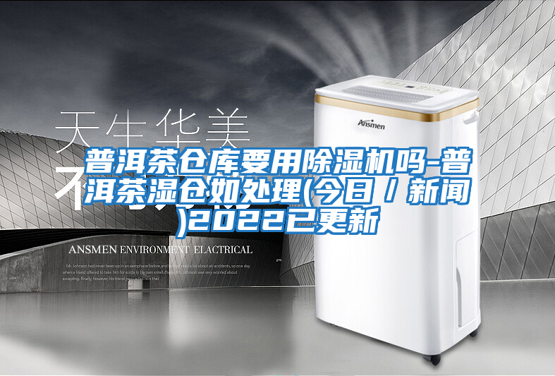 普洱茶仓库要用除湿机吗-普洱茶湿仓如处理(今日／新闻)2022已更新