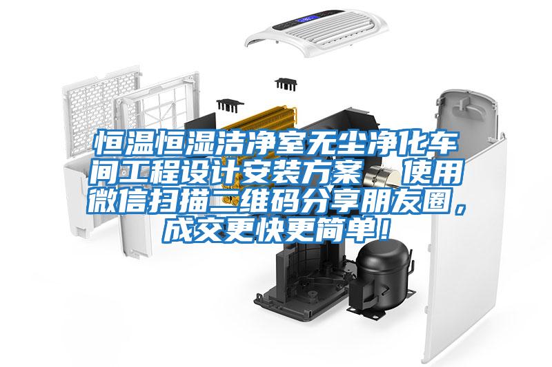 恒温恒湿洁净室无尘净化车间工程设计安装方案  使用微信扫描二维码分享朋友圈，成交更快更简单！