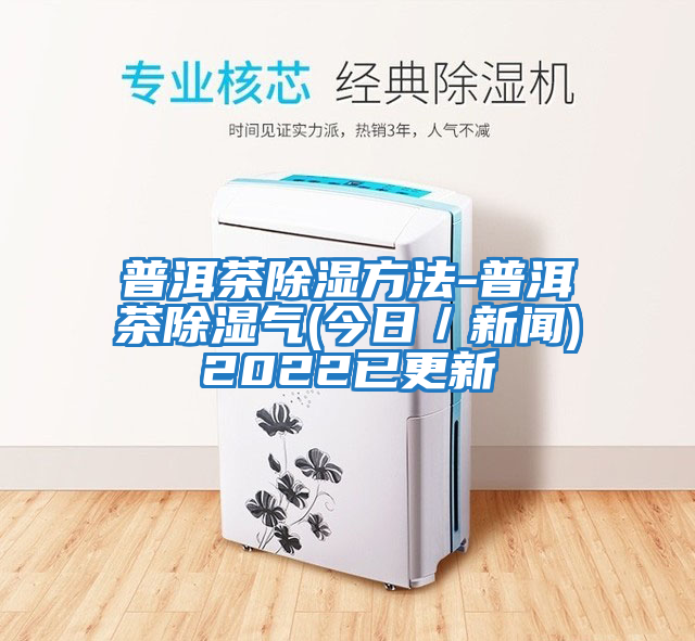 普洱茶除湿方法-普洱茶除湿气(今日／新闻)2022已更新