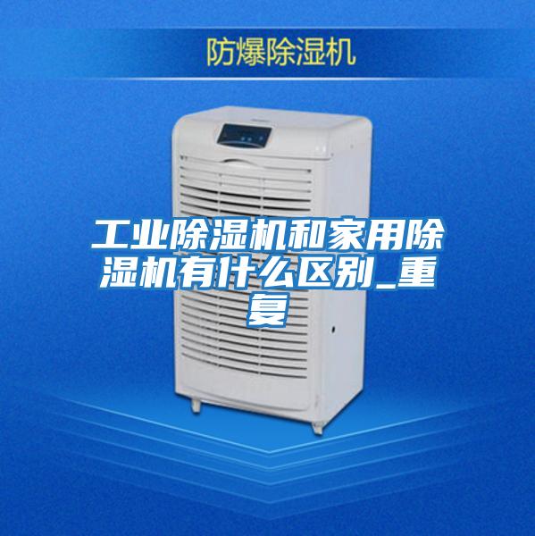 工业除湿机和家用除湿机有什么区别_重复
