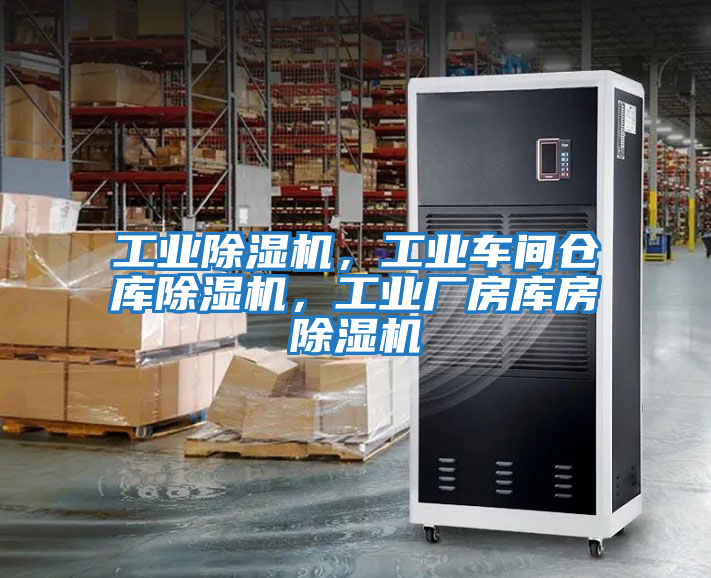 工业除湿机，工业车间仓库除湿机，工业厂房库房除湿机