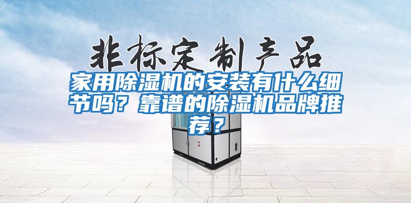 家用除湿机的安装有什么细节吗？靠谱的除湿机品牌推荐？