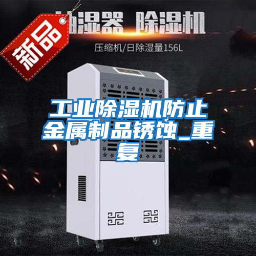 工业除湿机防止金属制品锈蚀_重复
