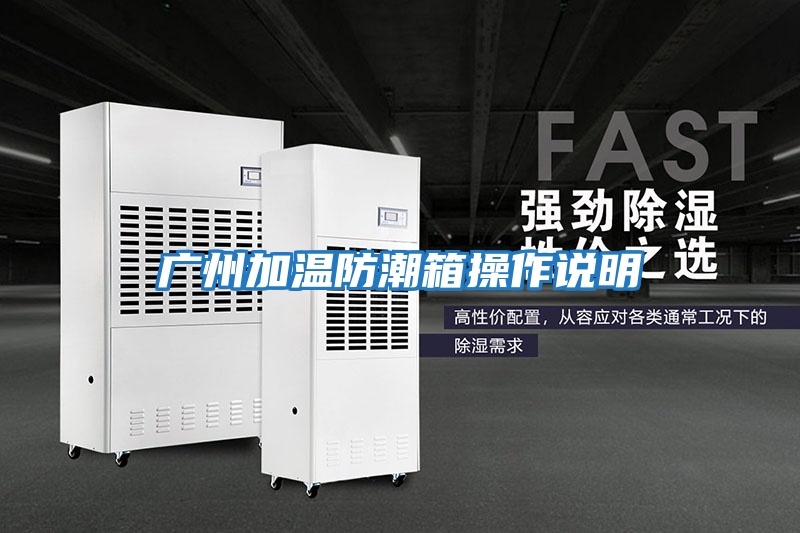 广州加温防潮箱操作说明
