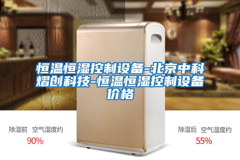 恒温恒湿控制设备-北京中科熠创科技-恒温恒湿控制设备价格